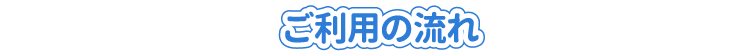 ご利用の流れ